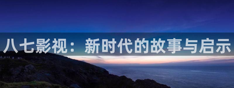 神马电影网午夜达达兔：八七影视：新时代的故事与启示