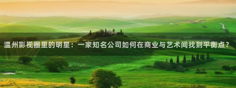 神马影院我不卡达达兔：温州影视圈里的明星：一家知名公司如何在商业与艺术间找到平衡点？