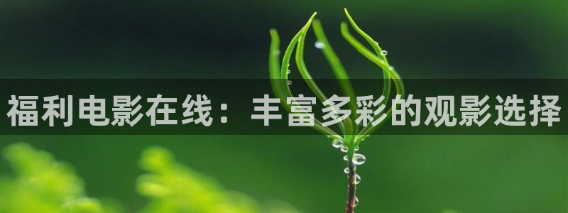 神马达影院达达兔：福利电影在线：丰富多彩的观影选择