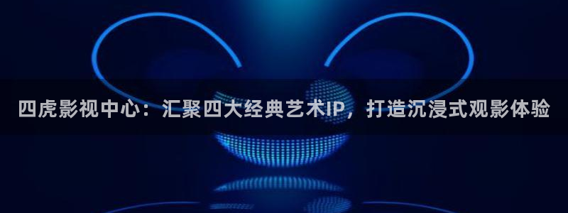 神马手机达达兔影院：四虎影视中心：汇聚四大经典艺术IP，打造沉浸式观影体验